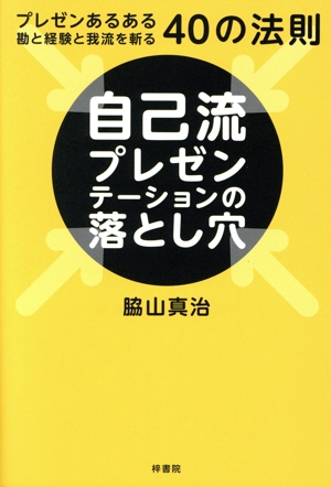 自己流プレゼンテーションの落とし穴 プレゼンあるある勘と経験と我流を斬る40の法則