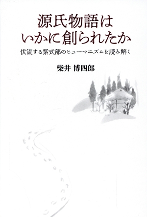 源氏物語はいかに創られたか 伏流する紫式部のヒューマニズムを読み解く