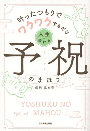 人生が変わる予祝のまほう 叶ったつもりでワクワクするだけ