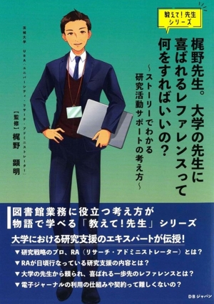 梶野先生。大学の先生に喜ばれるレファレンスって何をすればいいの？ ストーリーでわかる研究活動サポートの考え方 教えて！先生シリーズ