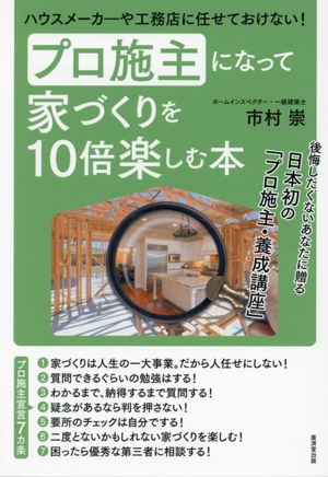 プロ施主になって家づくりを10倍楽しむ本 ハウスメーカーや工務店に任せておけない！