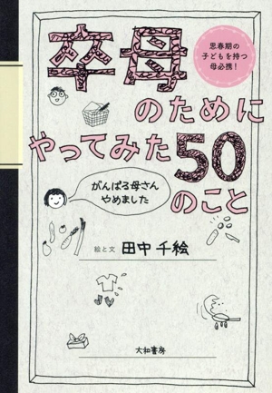 卒母のためにやってみた50のこと がんばる母さんやめました 思春期の子どもを持つ母必携！