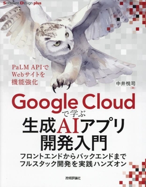 Google Cloudで学ぶ生成AIアプリ開発入門 フロントエンドからバックエンドまでフルスタック開発を実践ハンズオン Software Design plus