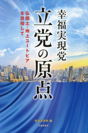 幸福実現党 立党の原点 仏国土・地上ユートピアを目指して