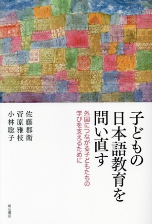 子どもの日本語教育を問い直す 外国につながる子どもたちの学びを支えるために