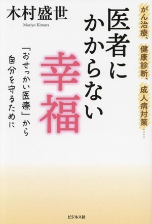 医者にかからない幸福がん治療、健康診断、成人病対策･･･ 「おせっかい医療」から自分を守るために