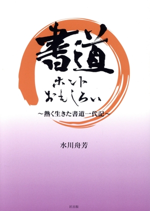 書道 ホントおもしろい 熱く生きた書道一代記