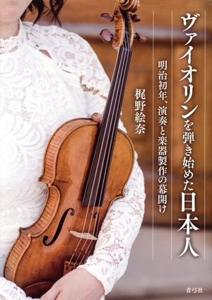 ヴァイオリンを弾き始めた日本人 明治初年、演奏と楽器製作の幕開け