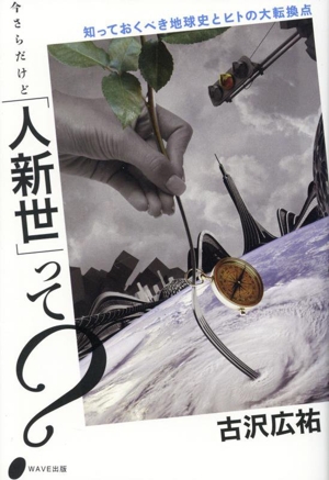 今さらだけど「人新世」って？ 知っておくべき地球史とヒトの大転換点