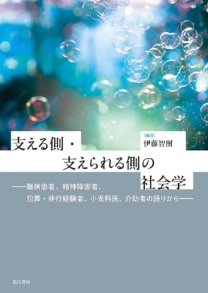 支える側・支えられる側の社会学 難病患者,精神障害者、犯罪・非行経験者,小児科医,介助者の語りから