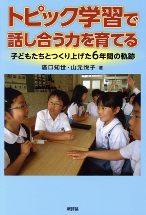 トピック学習で話し合う力を育てる 子どもたちとつくり上げた6年間の軌跡