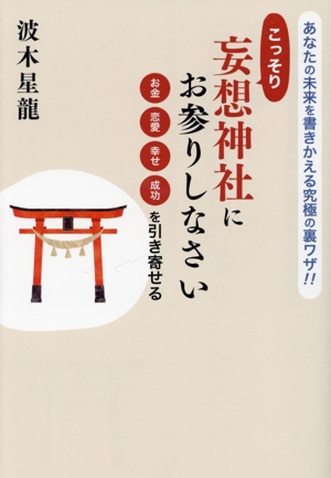 こっそり妄想神社にお参りしなさい お金 恋愛 幸せ 成功を引き寄せる あなたの未来を書き換える究極の裏ワザ!!