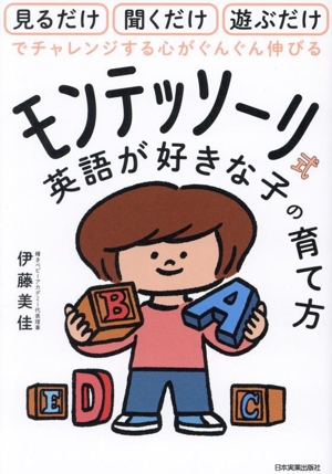 モンテッソーリ式 英語が好きな子の育て方 見るだけ 聞くだけ 遊ぶだけでチャレンジする心がぐんぐん伸びる