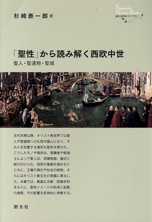 「聖性」から読み解く西欧中世 聖人・聖遺物・聖域 創元世界史ライブラリー