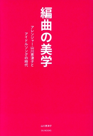 編曲の美学 アレンジャー山川恵津子とアイドルソングの時代