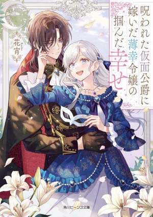 呪われた仮面公爵に嫁いだ薄幸令嬢の掴んだ幸せ 角川ビーンズ文庫