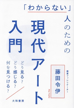 「わからない」人のための現代アート入門 どう見る？どう感じる？何を見つける？