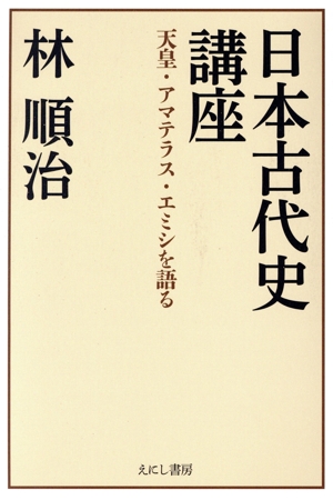 日本古代史講座 天皇・アマテラス・エミシを語る