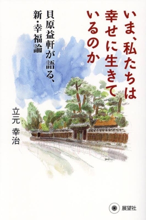 いま、私たちは幸せに生きているのか 貝原益軒が語る、新・幸福論