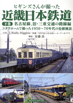 ヒギンズさんが撮った近畿日本鉄道(下巻) 名古屋線、旧・三重交通の路線編  コダクロームで撮った1950～70年代の沿線風景