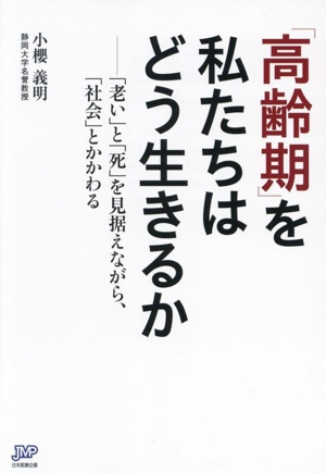 「高齢期」を私たちはどう生きるか 「老い」と「死」を見据えながら、「社会」とかかわる