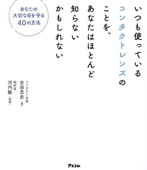 いつも使っているコンタクトレンズのことを、あなたはほとんど知らないのかもしれない あなたの大切な目を守る40の方法