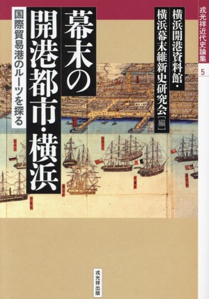 幕末の開港都市・横浜 国際貿易港のルーツを探る 戎光祥近代史論集5