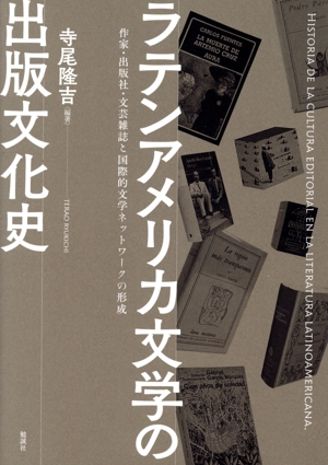 ラテンアメリカ文学の出版文化史 作家・出版社・文芸雑誌と国際的文学ネットワークの形成