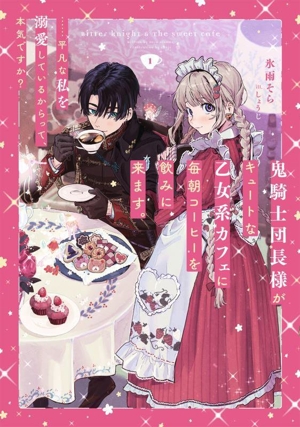 鬼騎士団長様がキュートな乙女系カフェに毎朝コーヒーを飲みに来ます。……平凡な私を溺愛しているからって、本気ですか？(1) SQEXノベル