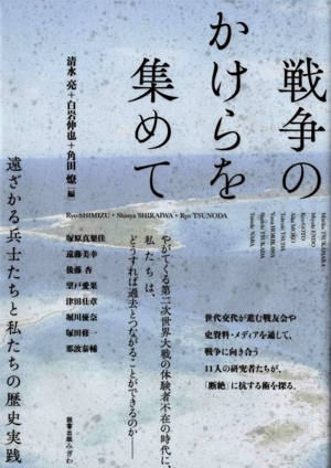 戦争のかけらを集めて 遠ざかる兵士たちと私たちの歴史実践