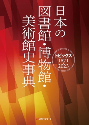 日本の図書館・博物館・美術館史事典 トピックス1871-2023