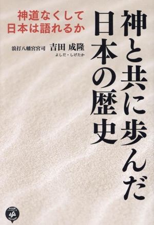 神と共に歩んだ日本の歴史 神道なくして日本は語れるか