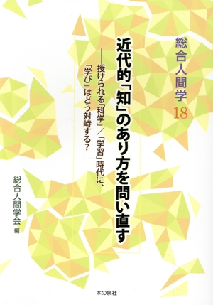 近代的「知」のあり方を問い直す 授けられる「科学」/「学習」時代に、「学び」はどう対峙する？ 総合人間学18