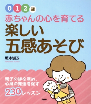 赤ちゃんの心を育てる楽しい五感あそび 0・1・2歳 親子の絆を深め、心身の発達を促す230レッスン