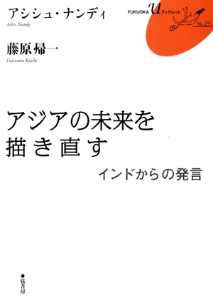 アジアの未来を描き直す インドからの発言 FUKUOKA u ブックレットNo.25