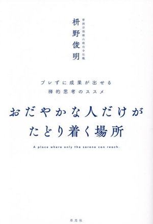 おだやかな人だけがたどり着く場所 ブレずに成果が出せる禅的思考のススメ