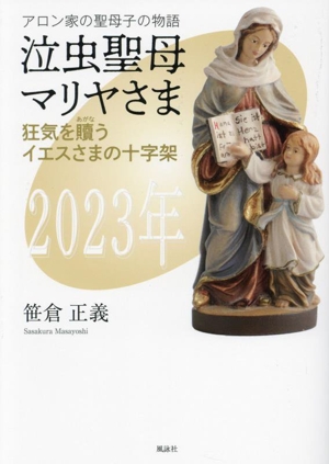 泣虫聖母マリヤさま アロン家の聖母子の物語 狂気を贖うイエスさまの十字架 2023年