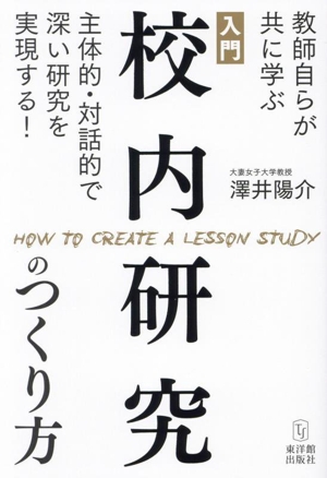 入門 校内研究のつくり方 教師自らが共に学ぶ 主体的・対話的で深い研究を実現する！