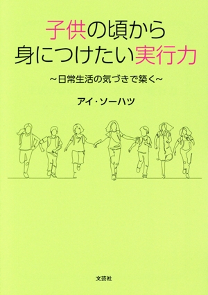 子どもの頃から身につけたい実行力～日常生活の気づきで築く～ 文芸社セレクション