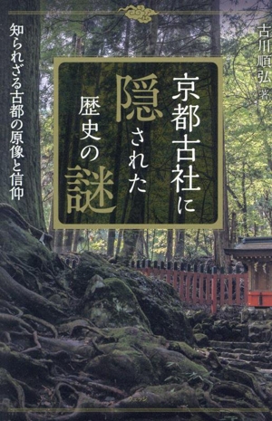 京都古社に隠された歴史の謎 知られざる古都の原像と信仰