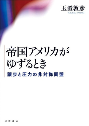 帝国アメリカがゆずるとき 譲歩と圧力の非対称同盟