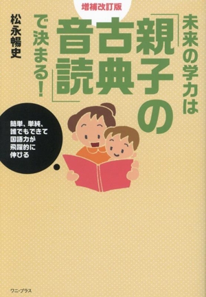 未来の学力は「親子の古典音読」で決まる！ 増補改訂版 簡単、単純、誰でもできて国語力が飛躍的に伸びる