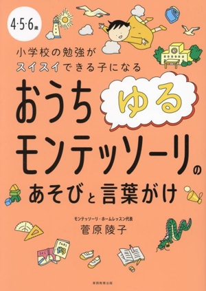 4・5・6歳 小学校の勉強がスイスイできる子になる おうちゆるモンテッソーリのあそびと言葉がけ