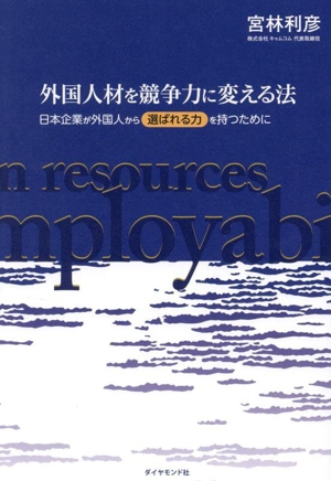 外国人材を競争力に変える法 日本企業が外国人から「選ばれる力」を持つために