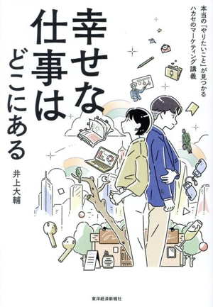 幸せな仕事はどこにある 本当の「やりたいこと」が見つかるハカセのマーケティング講義