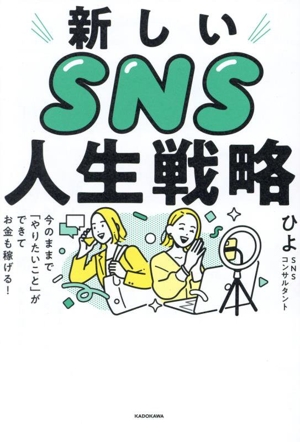 新しいSNS人生戦略 今のままで「やりたいこと」ができてお金も稼げる！