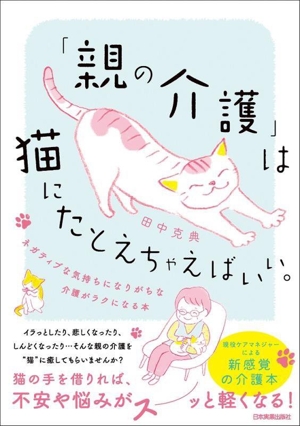 「親の介護」は猫にたとえちゃえばいい。 ネガティブな気持ちになりがちな介護がラクになる本