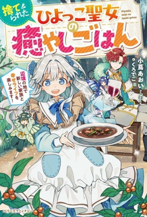 捨てられたひよっこ聖女の癒やしごはん 辺境の地で新しい家族と幸せライフを楽しみます！ ベリーズファンタジー