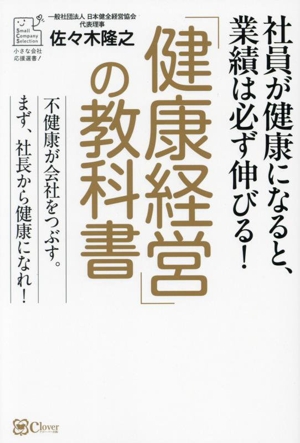 「健康経営」の教科書 社員が健康になると、業績は必ず伸びる！ 小さな会社応援選書！