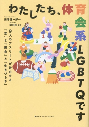 わたしたち、体育会系LGBTQです 9人のアスリートが告白する「恋」と「勝負」と「生きづらさ」